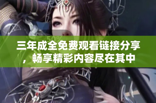 三年成全免費觀看鏈接分享，暢享精彩內(nèi)容盡在其中
