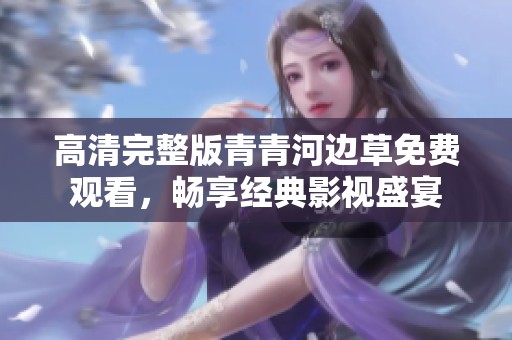 高清完整版青青河邊草免費(fèi)觀看，暢享經(jīng)典影視盛宴