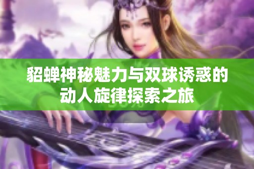 貂蟬神秘魅力與雙球誘惑的動人旋律探索之旅