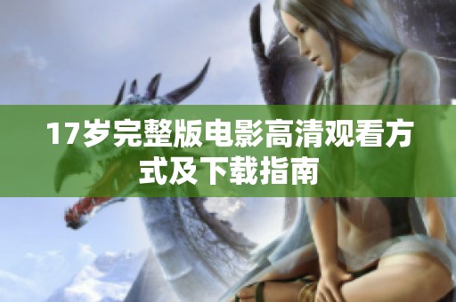 17歲完整版電影高清觀看方式及下載指南