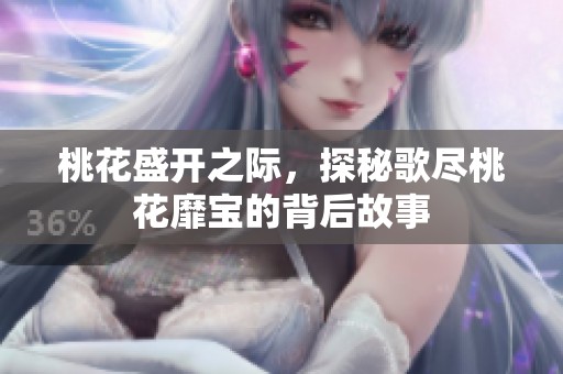 桃花盛開之際，探秘歌盡桃花靡寶的背后故事