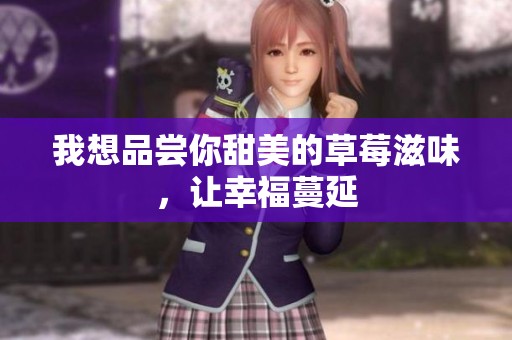 我想品嘗你甜美的草莓滋味，讓幸福蔓延
