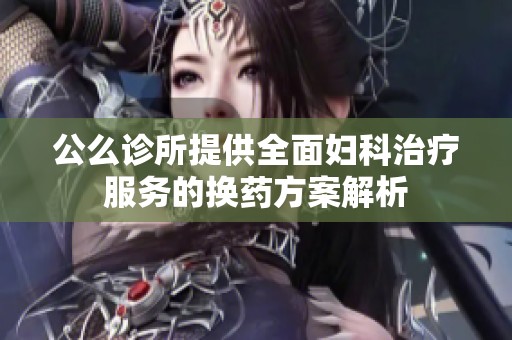 公么診所提供全面婦科治療服務的換藥方案解析