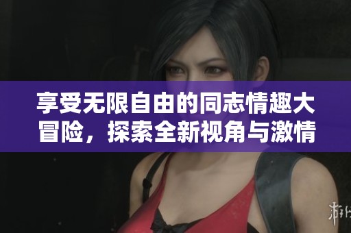 享受無限自由的同志情趣大冒險，探索全新視角與激情