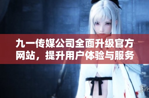 九一傳媒公司全面升級官方網站，提升用戶體驗與服務質量