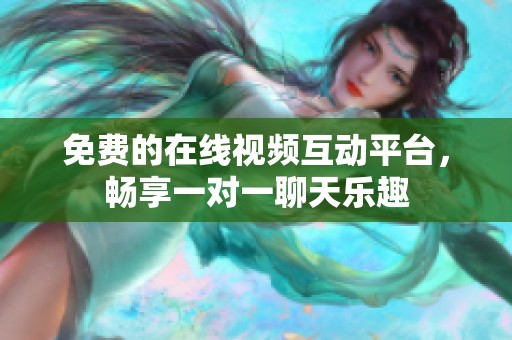 免費的在線視頻互動平臺，暢享一對一聊天樂趣