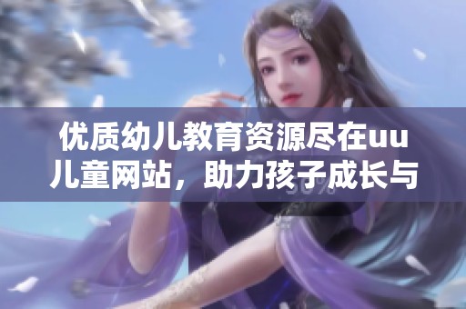 優質幼兒教育資源盡在uu兒童網站，助力孩子成長與學習