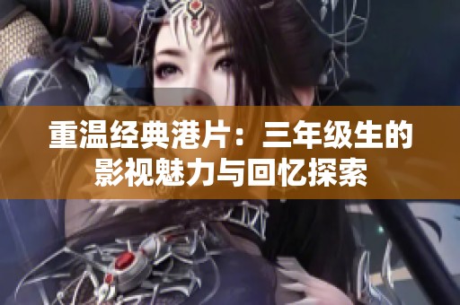 重溫經典港片：三年級生的影視魅力與回憶探索