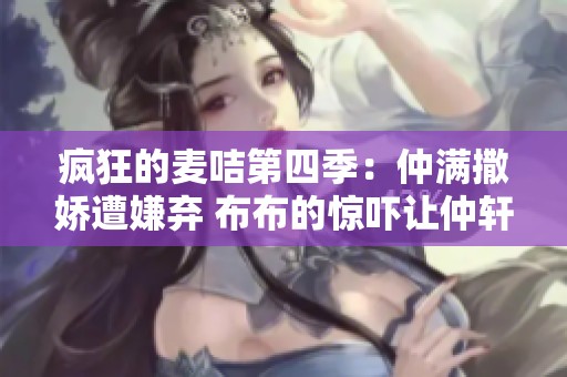 瘋狂的麥咭第四季：仲滿撒嬌遭嫌棄 布布的驚嚇讓仲軒禾寸步難行