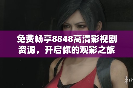 免費暢享8848高清影視劇資源，開啟你的觀影之旅