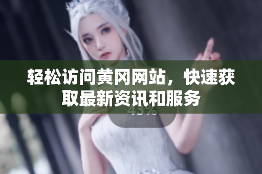 輕松訪問黃岡網(wǎng)站，快速獲取最新資訊和服務(wù)