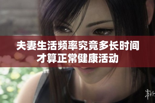 夫妻生活頻率究竟多長時間才算正常健康活動