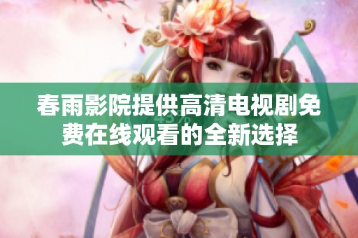 春雨影院提供高清電視劇免費在線觀看的全新選擇