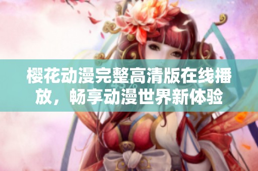 櫻花動漫完整高清版在線播放，暢享動漫世界新體驗