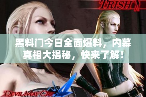 黑料門今日全面爆料，內幕真相大揭秘，快來了解！
