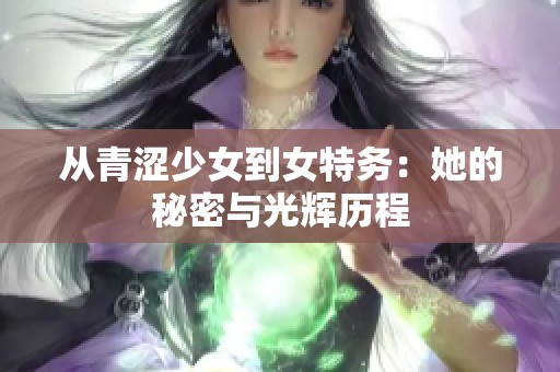 從青澀少女到女特務：她的秘密與光輝歷程