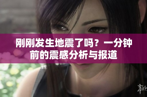 剛剛發生地震了嗎？一分鐘前的震感分析與報道