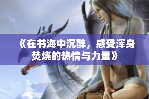 《在書海中沉醉，感受渾身焚燒的熱情與力量》