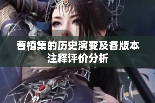 曹植集的歷史演變及各版本注釋評價分析