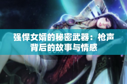 強悍女婿的秘密武器：槍聲背后的故事與情感