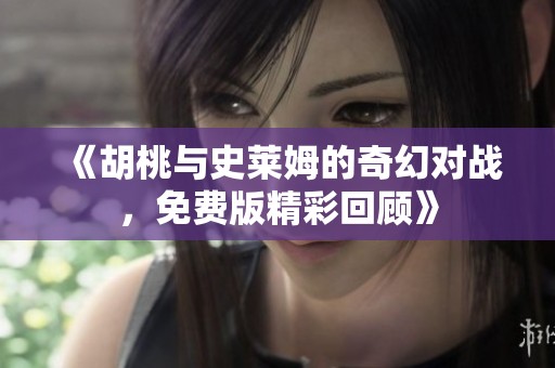 《胡桃與史萊姆的奇幻對戰，免費版精彩回顧》