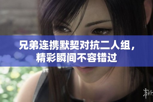 兄弟連攜默契對抗二人組，精彩瞬間不容錯過