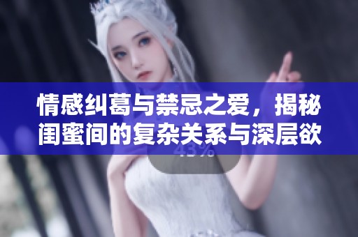 情感糾葛與禁忌之愛，揭秘閨蜜間的復雜關系與深層欲望