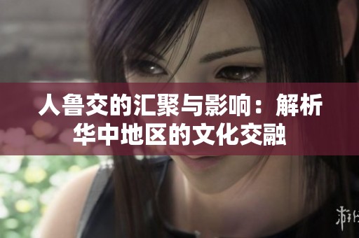 人魯交的匯聚與影響：解析華中地區的文化交融