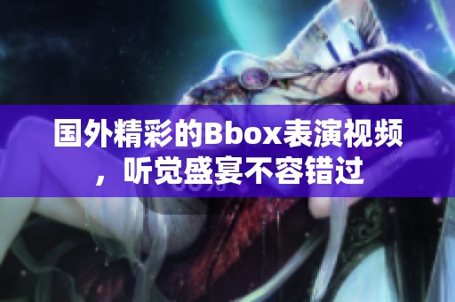 國外精彩的Bbox表演視頻，聽覺盛宴不容錯過