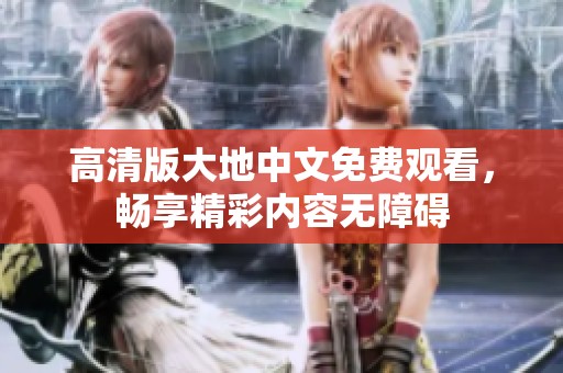 高清版大地中文免費觀看，暢享精彩內容無障礙