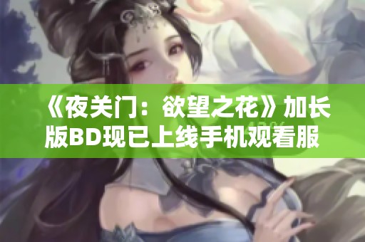 《夜關門：欲望之花》加長版BD現已上線手機觀看服務
