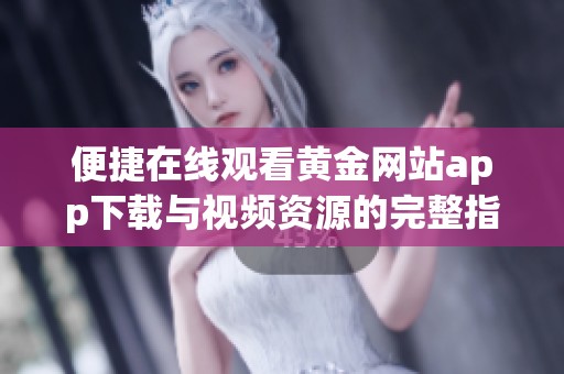 便捷在線觀看黃金網站app下載與視頻資源的完整指南