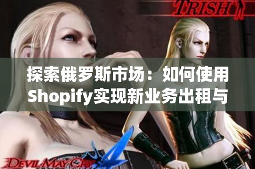 探索俄羅斯市場：如何使用Shopify實現新業務出租與更新