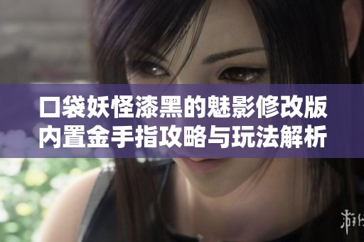 口袋妖怪漆黑的魅影修改版內置金手指攻略與玩法解析