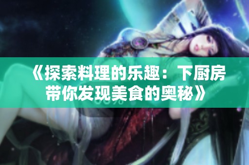 《探索料理的樂趣：下廚房帶你發現美食的奧秘》