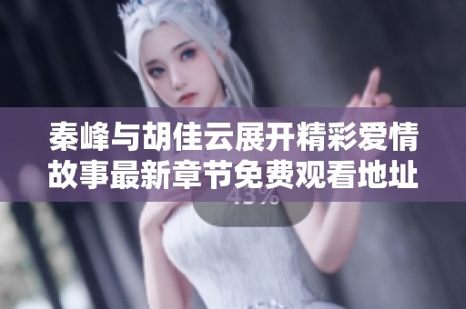 秦峰與胡佳云展開精彩愛情故事最新章節免費觀看地址分享