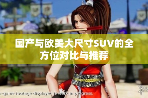 國產(chǎn)與歐美大尺寸SUV的全方位對比與推薦
