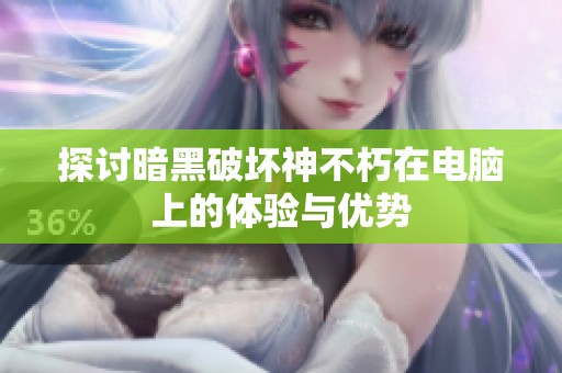 探討暗黑破壞神不朽在電腦上的體驗與優勢