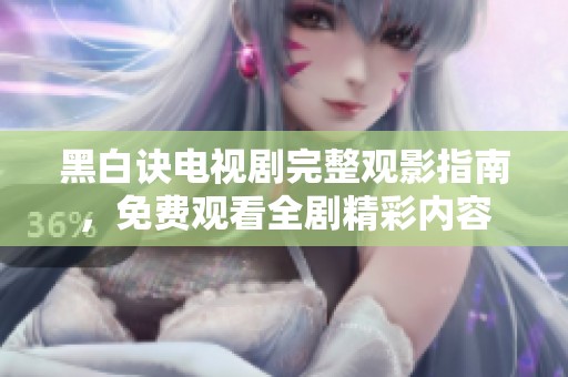 黑白訣電視劇完整觀影指南，免費觀看全劇精彩內容