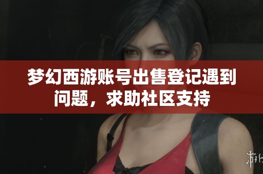 夢幻西游賬號出售登記遇到問題，求助社區支持