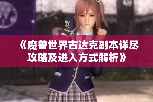 《魔獸世界古達克副本詳盡攻略及進入方式解析》