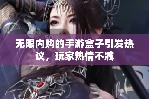 無限內購的手游盒子引發熱議，玩家熱情不減