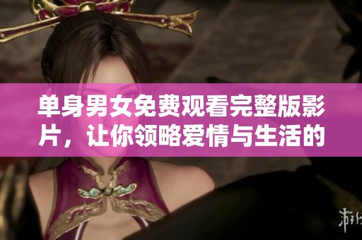 單身男女免費觀看完整版影片，讓你領略愛情與生活的真實面貌