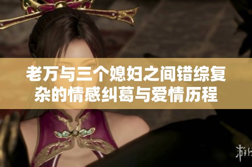 老萬與三個媳婦之間錯綜復雜的情感糾葛與愛情歷程