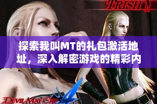 探索我叫MT的禮包激活地址，深入解密游戲的精彩內容與玩法技巧
