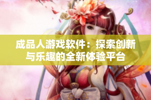 成品人游戲軟件：探索創新與樂趣的全新體驗平臺