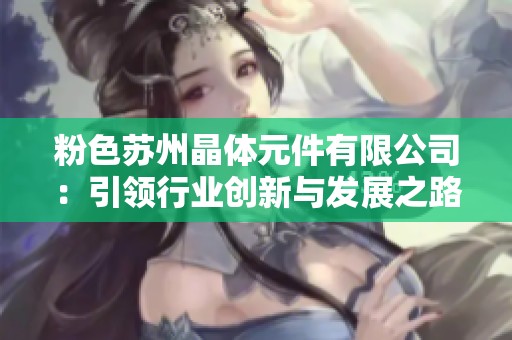 粉色蘇州晶體元件有限公司：引領行業創新與發展之路