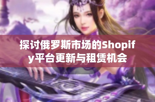 探討俄羅斯市場的Shopify平臺更新與租賃機會