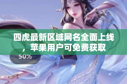 四虎最新區域網名全面上線，蘋果用戶可免費獲取
