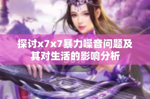 探討x7x7暴力噪音問題及其對生活的影響分析